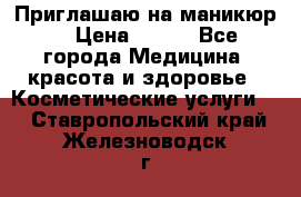 Приглашаю на маникюр  › Цена ­ 500 - Все города Медицина, красота и здоровье » Косметические услуги   . Ставропольский край,Железноводск г.